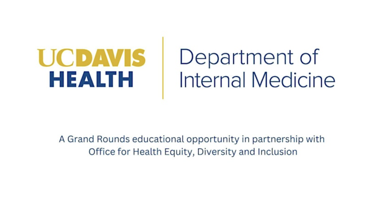 UC Davis Health Department of Internal Medicine logo with text below that reads, βA Grand Rounds educational opportunity in partnership with Office for Health Equity, Diversity and Inclusion.β